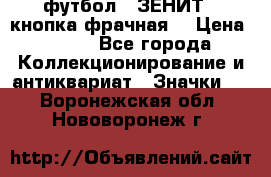 1.1) футбол : ЗЕНИТ  (кнопка фрачная) › Цена ­ 330 - Все города Коллекционирование и антиквариат » Значки   . Воронежская обл.,Нововоронеж г.